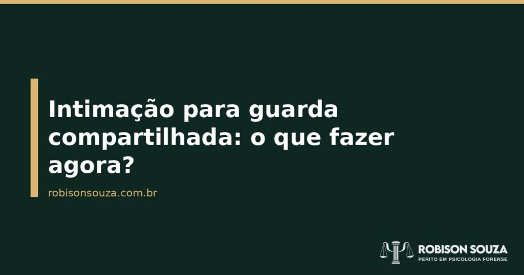Intimação para guarda compartilhada: o que fazer agora? - Robison Souza - Psicólogo Jurídico Intimação para guarda compartilhada: o que fazer agora?