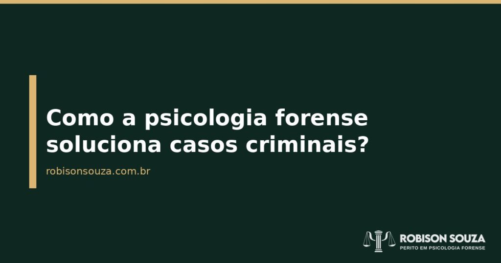 Como a psicologia forense soluciona casos criminais? - Robison Souza - Psicólogo Jurídico Como a psicologia forense soluciona casos criminais?