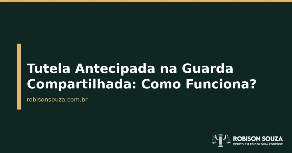 Tutela Antecipada na Guarda Compartilhada: Como Funciona? - Robison Souza - Psicólogo Jurídico Tutela Antecipada na Guarda Compartilhada: Como Funciona?