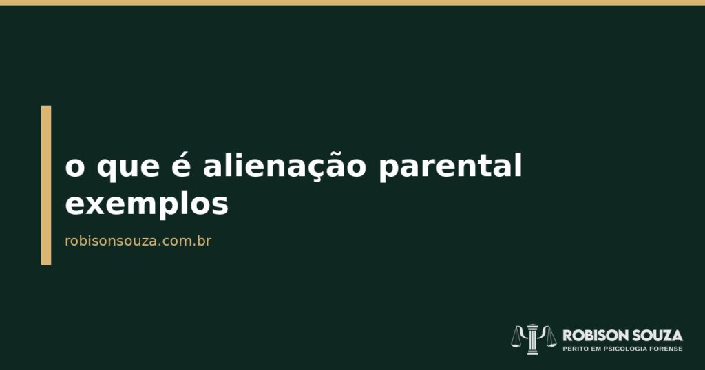 o que é alienação parental exemplos - Robison Souza - Psicólogo Jurídico o que é alienação parental exemplos