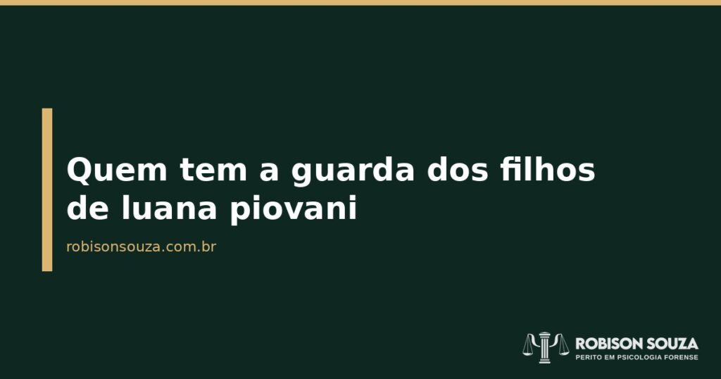 Quem tem a guarda dos filhos de luana piovani - Robison Souza - Psicólogo Jurídico Quem tem a guarda dos filhos de luana piovani