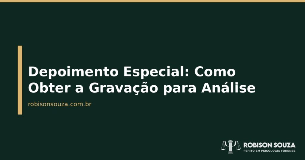 Depoimento Especial: Como Obter a Gravação para Análise - Robison Souza - Psicólogo Jurídico Depoimento Especial: Como Obter a Gravação para Análise