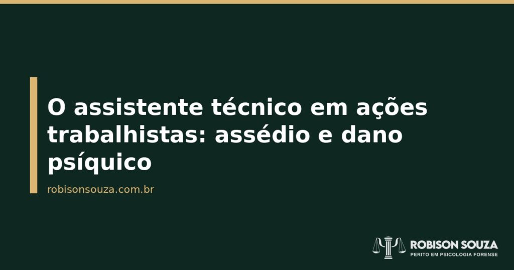O assistente técnico em ações trabalhistas: assédio e dano psíquico - Robison Souza - Psicólogo Jurídico O assistente técnico em ações trabalhistas: assédio e dano psíquico