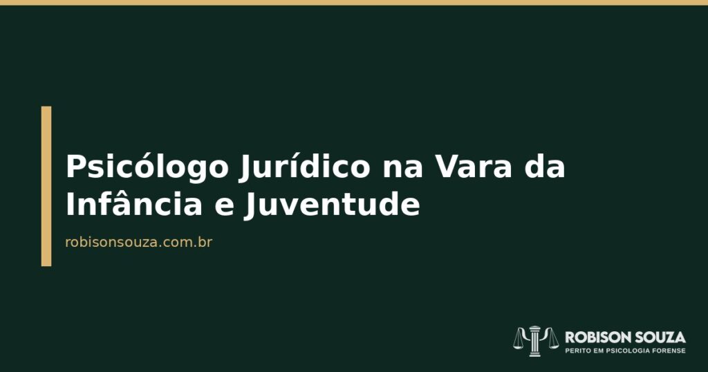 Psicólogo Jurídico na Vara da Infância e Juventude - Robison Souza - Psicólogo Jurídico Psicólogo Jurídico na Vara da Infância e Juventude
