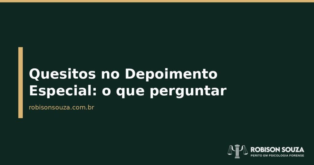 Quesitos no Depoimento Especial: o que perguntar - Robison Souza - Psicólogo Jurídico Quesitos no Depoimento Especial: o que perguntar